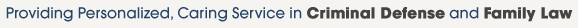 Providing Personalized, Caring Service in Criminal Defense and Family Law 